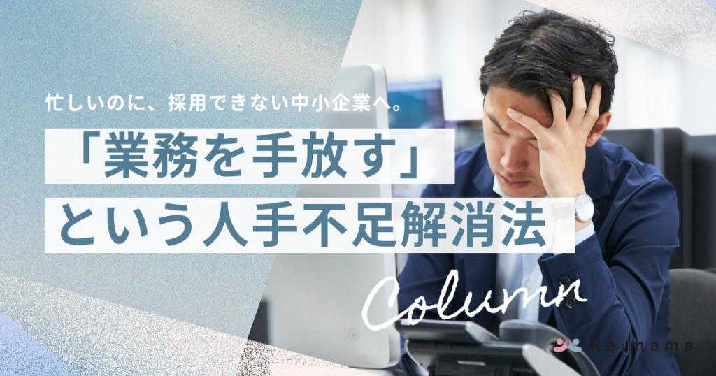 忙しいのに、採用できない中小企業へ。「業務を手放す」という人手不足解消法