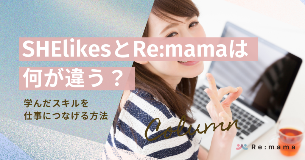 SHElikesとRe:mamaは何が違う？学んだスキルを仕事につなげる方法
