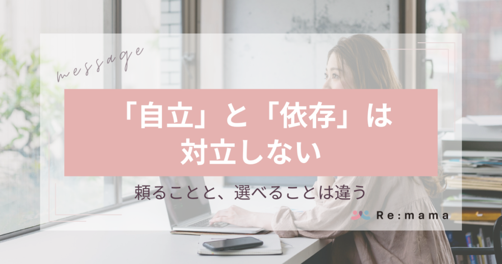 Re:mama 代表メッセージ 「自立」と「依存」は対立しない - 頼ることと、選べることは違う