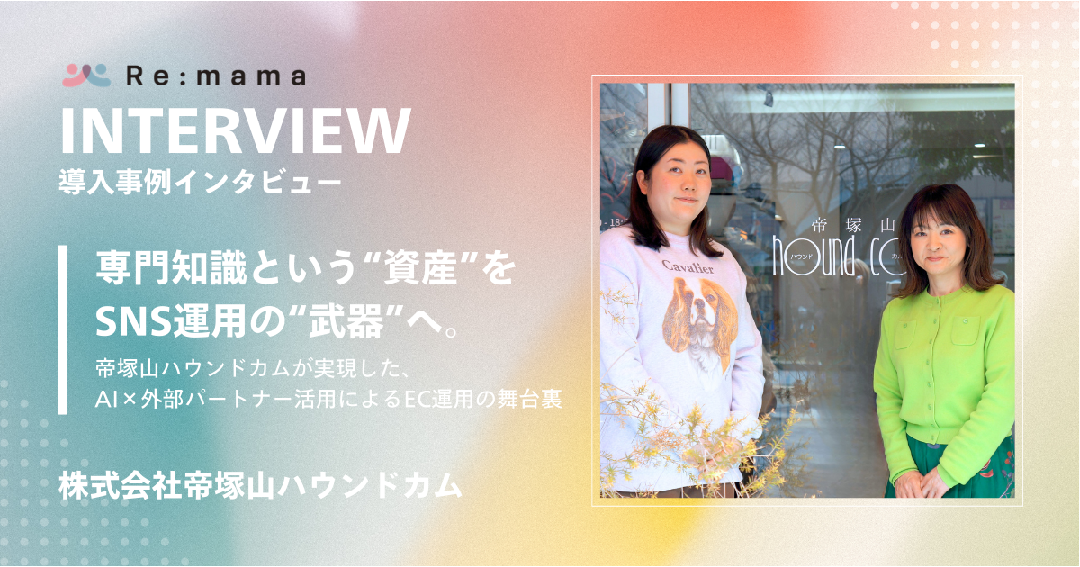 Re-mama導入事例インタビュー 専門知識という“資産”をSNS運用の“武器”へ。帝塚山ハウンドカムが実現した、AI×外部パートナー活用によるEC運用の舞台裏