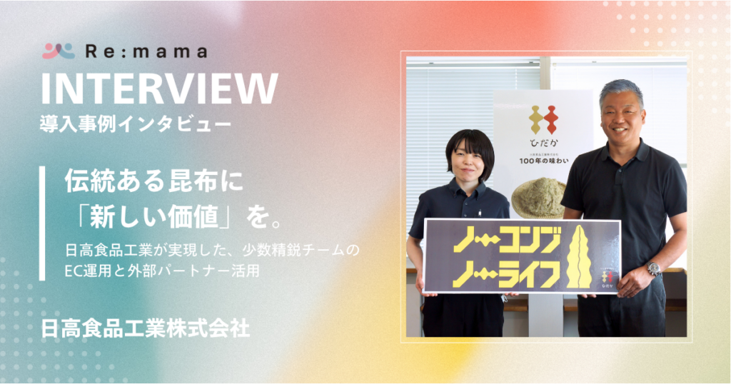 Re:mama導入事例インタビュー 伝統ある昆布に「新しい価値」を。ー 日高食品工業が実現した、少数精鋭チームのEC運用と外部パートナー活用